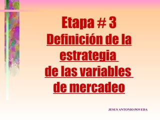 Etapa # 3
Definición de la
  estrategia
de las variables
 de mercadeo
           JESUS ANTONIO POVEDA
 