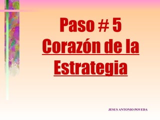 Paso # 5
Corazón de la
 Estrategia

        JESUS ANTONIO POVEDA
 