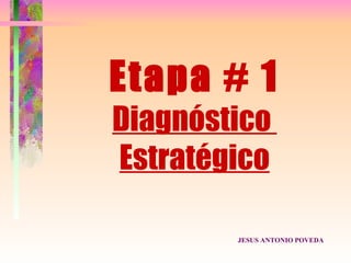 Etapa # 1
Diagnóstico
Estratégico

        JESUS ANTONIO POVEDA
 