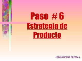 Paso # 6
Estrategia de
  Producto

         JESUS ANTONIO POVEDA J.
 