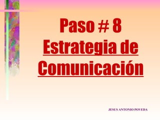 Paso # 8
 Estrategia de
Comunicación
         JESUS ANTONIO POVEDA
 