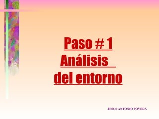 Paso # 1
 Análisis
del entorno
        JESUS ANTONIO POVEDA
 