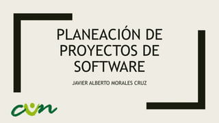 PLANEACIÓN DE
PROYECTOS DE
SOFTWARE
JAVIER ALBERTO MORALES CRUZ
 