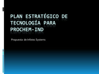Plan estratégico de tecnología para  prochem-ind Propuesta  de InfotecSystems 