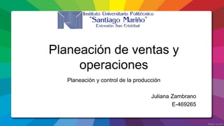 Planeación de ventas y
operaciones
Planeación y control de la producción
Juliana Zambrano
E-469265
 