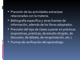 Previsión de las actividades extraclase relacionadas con la materia. Bibliografía específica y otras fuentes de información, además de los libros adoptados. Previsión del tipo de clases a poner en prácticas (expositivas, prácticas, de estudio dirigido, de discusión, de debate, de recapitulación, etc.). Formas de verificación del aprendizaje.  