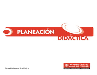 PLANEACIÓN
DIDÁCTICA´
Dirección General Académica
 
