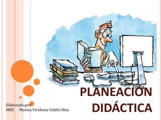 PLANEACIÓN
DIDÁCTICAElaborado por:
MEE Marina Viridiana Valdéz Díaz
 