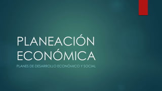 PLANEACIÓN
ECONÓMICA
PLANES DE DESARROLLO ECONÓMICO Y SOCIAL
 