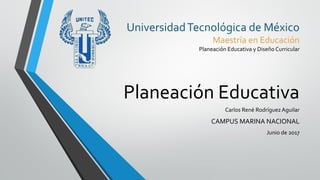 Planeación Educativa
Carlos René RodríguezAguilar
CAMPUS MARINA NACIONAL
Junio de 2017
UniversidadTecnológica de México
Maestría en Educación
Planeación Educativa y Diseño Curricular
 