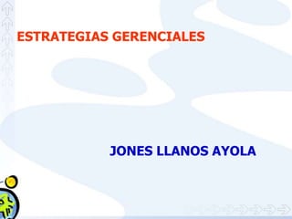 ESTRATEGIAS GERENCIALES
JONES LLANOS AYOLA
 