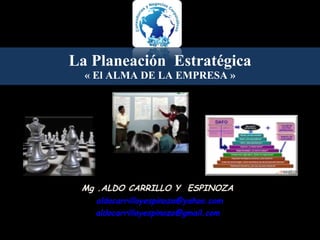 La Planeación  Estrat é gica « El ALMA DE LA EMPRESA » Mg .ALDO CARRILLO Y  ESPINOZA [email_address] [email_address] 