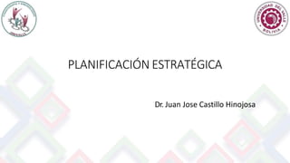 PLANIFICACIÓN ESTRATÉGICA
Dr. Juan Jose Castillo Hinojosa
 