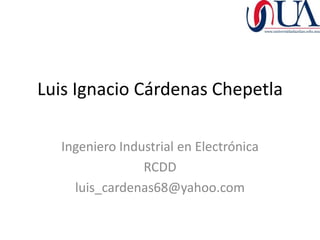 Luis Ignacio Cárdenas Chepetla

  Ingeniero Industrial en Electrónica
                RCDD
    luis_cardenas68@yahoo.com
 