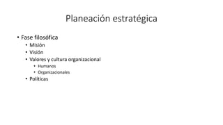 Planeación estratégica
• Fase filosófica
• Misión
• Visión
• Valores y cultura organizacional
• Humanos
• Organizacionales
• Políticas
 