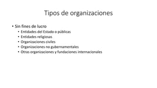 Tipos de organizaciones
• Sin fines de lucro
• Entidades del Estado o públicas
• Entidades religiosas
• Organizaciones civiles
• Organizaciones no gubernamentales
• Otras organizaciones y fundaciones internacionales
 