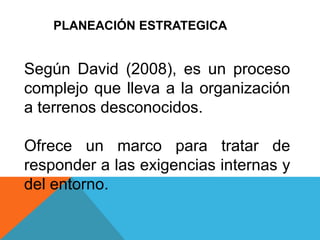Según David (2008), es un proceso
complejo que lleva a la organización
a terrenos desconocidos.
Ofrece un marco para trata...
