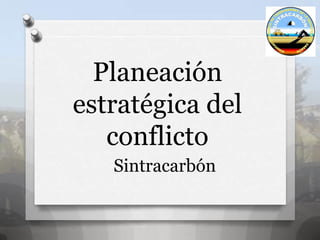 Planeación
estratégica del
conflicto
Sintracarbón
 
