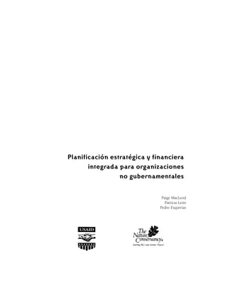 Planificación estratégica y financiera
       integrada para organizaciones
                 no gubernamentales


                               Paige MacLeod
                                 Patricia León
                              Pedro Esquivias
 
