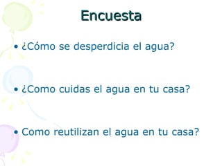 Encuesta ¿Cómo se desperdicia el agua? ¿Como cuidas el agua en tu casa? Como reutilizan el agua en tu casa? 