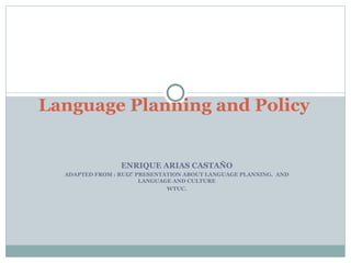 ENRIQUE ARIAS CASTAÑO ADAPTED FROM : RUIZ’ PRESENTATION ABOUT LANGUAGE PLANNING.  AND  LANGUAGE AND CULTURE WTUC. Language Planning and Policy 
