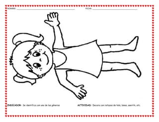 NOMBRE: _____________________________________________________ FECHA: _________________________________________
INDICADOR: Se identifica con uno de los géneros ACTIVIDAD: Decora con retazos de tela, lanas, aserrín, etc.
 