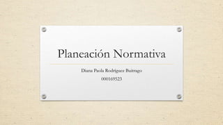 Planeación Normativa
Diana Paola Rodríguez Buitrago
000169523
 