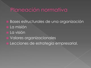  Bases estructurales de una organización
 La misión
 La visión
 Valores organizacionales
 Lecciones de estrategia empresarial.
 