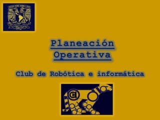 Planeación
         Operativa
Club de Robótica e informática
 