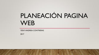 PLANEACIÓN PAGINA
WEB
YENY ANDREA CONTRERAS
2017
 