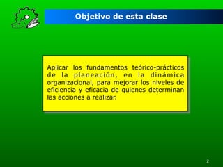 Objetivo de esta clase

Aplicar los fundamentos teórico-prácticos
de la planeación, en la dinámica
organizacional, para mejorar los niveles de
eficiencia y eficacia de quienes determinan
las acciones a realizar.

2

 
