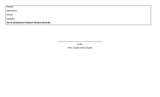 Español:
Matemáticas:
Historia:
Geografía:
NOTA: REUNIÓN DE CONSEJO TÉCNICO ESCOLAR
__________________________________________
Vo.Bo.
Profr. Eusebio García Aguilar
 