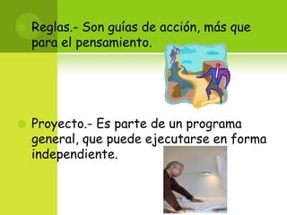 Reglas.- Son guías de acción, más que para el pensamiento.Proyecto.- Es parte de un programa general, que puede ejecutarse en forma independiente.