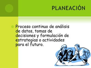 PLANEACIÓNProceso continuo de análisis de datos, tomas de decisiones y formulación de estrategias o actividades para el futuro. 