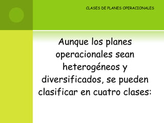 CLASES DE PLANES OPERACIONALES Aunque los planes operacionales sean heterogéneos y diversificados, se pueden clasificar en cuatro clases: 