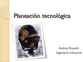 Planeación tecnológicaPlaneación tecnológica
Andrea Rosado
Ingeniería industrial
 