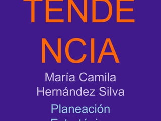 TENDE
 NCIA
 María Camila
Hernández Silva
  Planeación
 