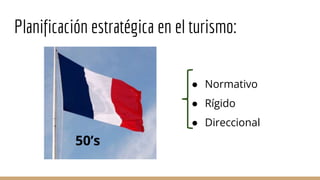 Planificación estratégica en el turismo:
50’s
● Normativo
● Rígido
● Direccional
 
