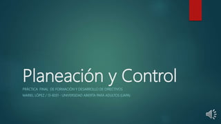 Planeación y Control
PRÁCTICA FINAL DE FORMACIÓN Y DESARROLLO DE DIRECTIVOS
MARIEL LÓPEZ / 13-6031 - UNIVERSIDAD ABIERTA PARA ADULTOS (UAPA)
 