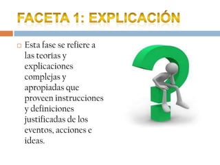    Esta fase se refiere a
    las teorías y
    explicaciones
    complejas y
    apropiadas que
    proveen instrucciones
    y definiciones
    justificadas de los
    eventos, acciones e
    ideas.
 