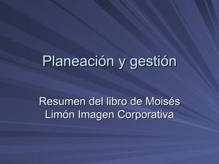 Planeación y gestión Resumen del libro de Moisés Limón Imagen Corporativa 
