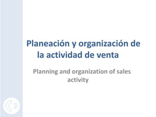 Planeación y organización de
   la actividad de venta
 Planning and organization of sales
            activity
 