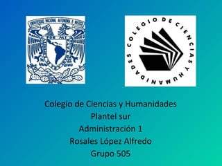 Colegio de Ciencias y Humanidades Plantel sur Administración 1 Rosales López Alfredo Grupo 505 