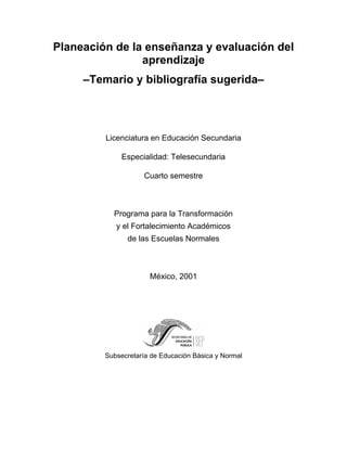 Planeación de la enseñanza y evaluación del
aprendizaje
–Temario y bibliografía sugerida–
Licenciatura en Educación Secund...