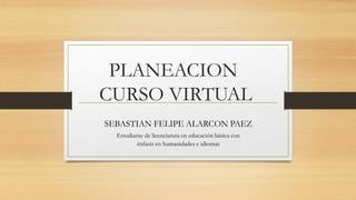 PLANEACION
CURSO VIRTUAL
SEBASTIAN FELIPE ALARCON PAEZ
Estudiante de licenciatura en educación básica con
énfasis en human...