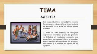 LE GYM
Este curso virtual tiene como objetivo ayudar a
los extranjeros a desenvolverse en un contexto
de gimnasio en su vi...