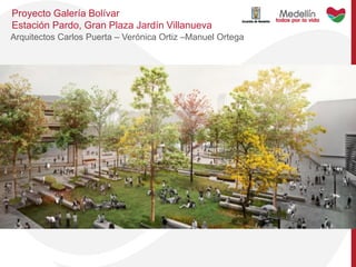 Proyecto Galería Bolívar
Estación Pardo, Gran Plaza Jardín Villanueva
Arquitectos Carlos Puerta – Verónica Ortiz –Manuel Ortega
 