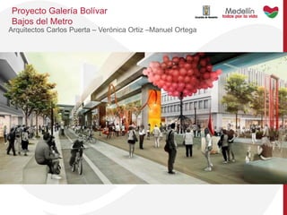 Proyecto Galería Bolívar
Bajos del Metro
Arquitectos Carlos Puerta – Verónica Ortiz –Manuel Ortega
 