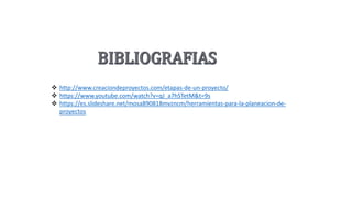  http://www.creaciondeproyectos.com/etapas-de-un-proyecto/
 https://www.youtube.com/watch?v=qJ_a7hSTetM&t=9s
 https://es.slideshare.net/mosa890818mvzncm/herramientas-para-la-planeacion-de-
proyectos
 