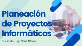 Planeación
de Proyectos
Informáticos
Facilitador: Ing. Neris Alfonzo
 